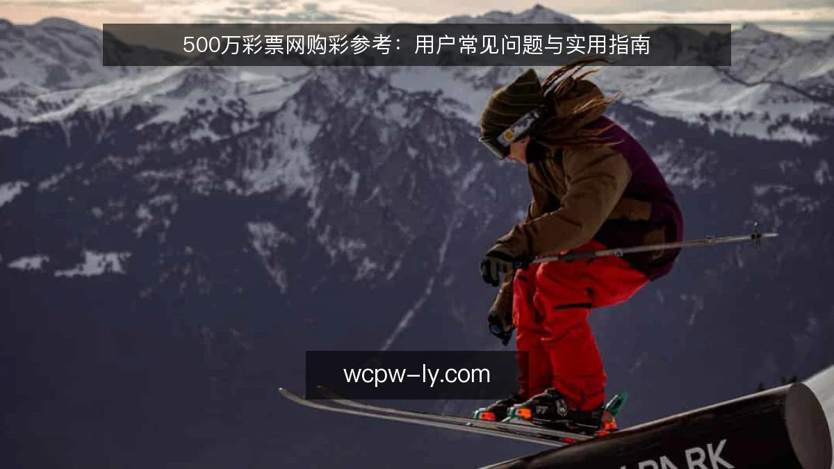 500万彩票网购彩参考：用户常见问题与实用指南