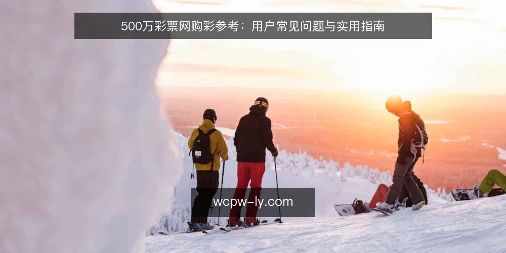 500万彩票网购彩参考:用户常见问题与实用指南 — 购彩前需要明确哪些需求? 配图