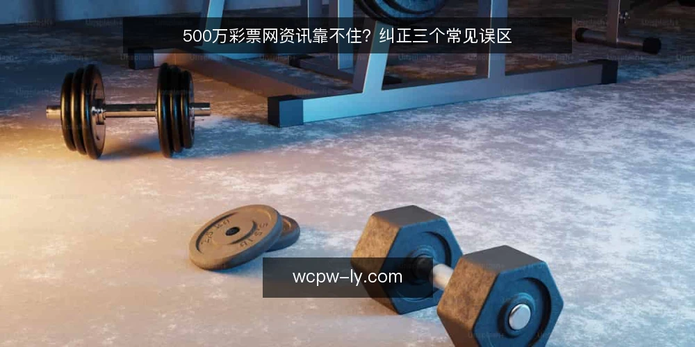 500万彩票网资讯靠不住？纠正三个常见误区 — 误区一：资讯越全，判断越准 配图