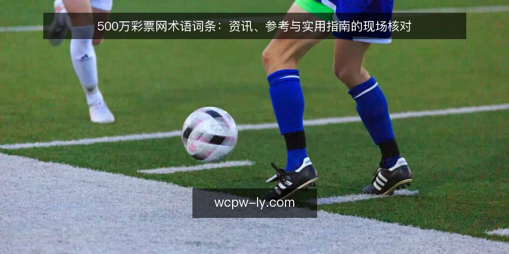 500万彩票网术语词条：资讯、参考与实用指南的现场核对 — 信号观察：资讯更新与页面提示 配图