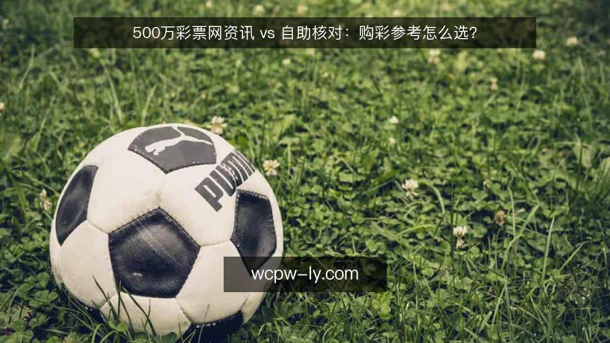 500万彩票网资讯 vs 自助核对：购彩参考怎么选？
