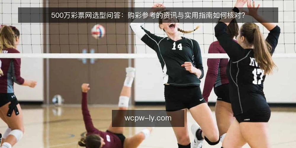 500万彩票网选型问答：购彩参考的资讯与实用指南如何核对？ — 我们需要什么样的购彩参考？ 配图