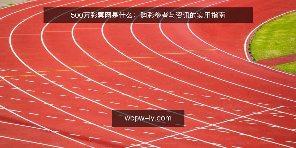 500万彩票网是什么:购彩参考与资讯的实用指南 — 定义:500万彩票网是什么 配图