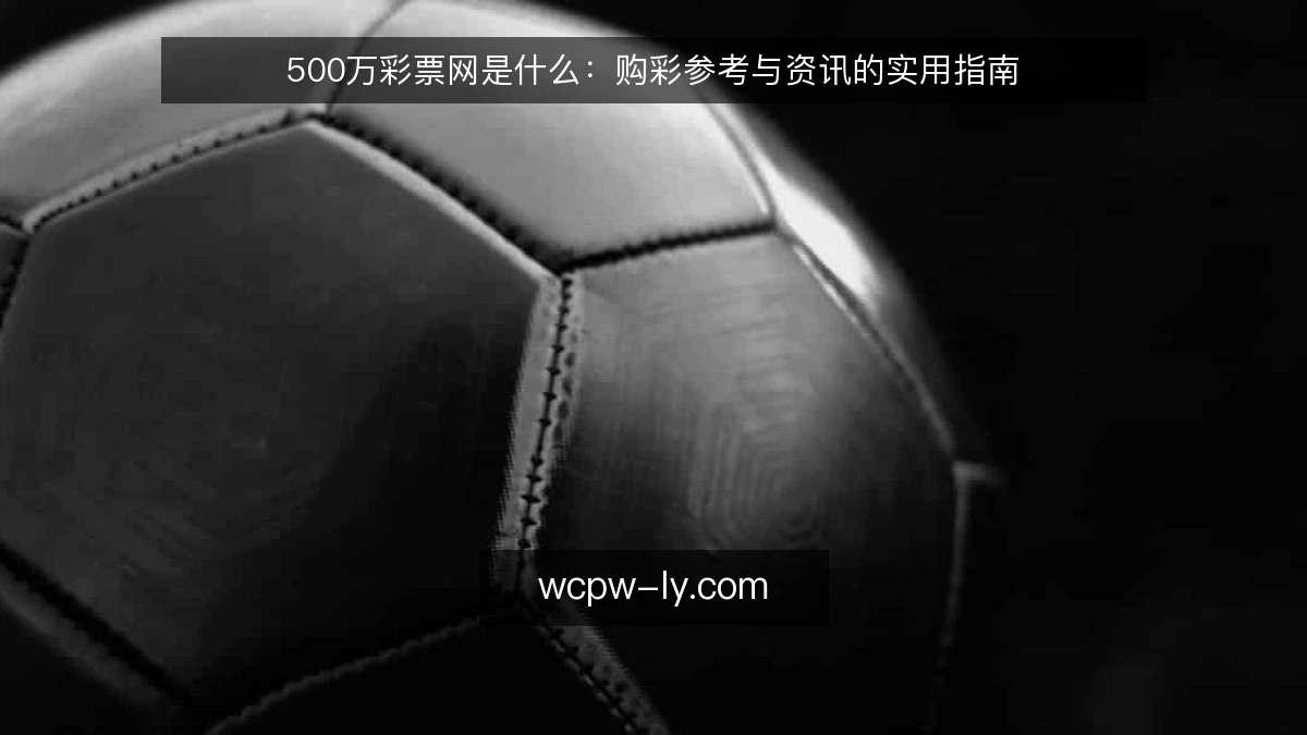 500万彩票网是什么：购彩参考与资讯的实用指南