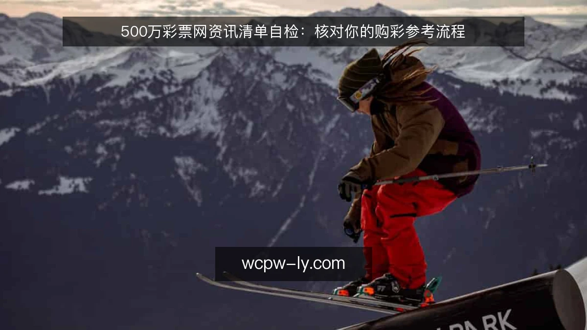 500万彩票网资讯清单自检：核对你的购彩参考流程