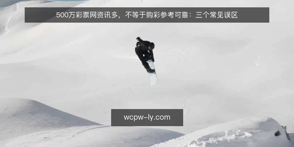 500万彩票网资讯多，不等于购彩参考可靠：三个常见误区 — 误区一：资讯越多，参考越准 配图