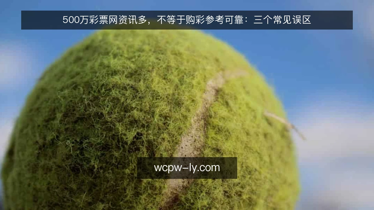 500万彩票网资讯多，不等于购彩参考可靠：三个常见误区