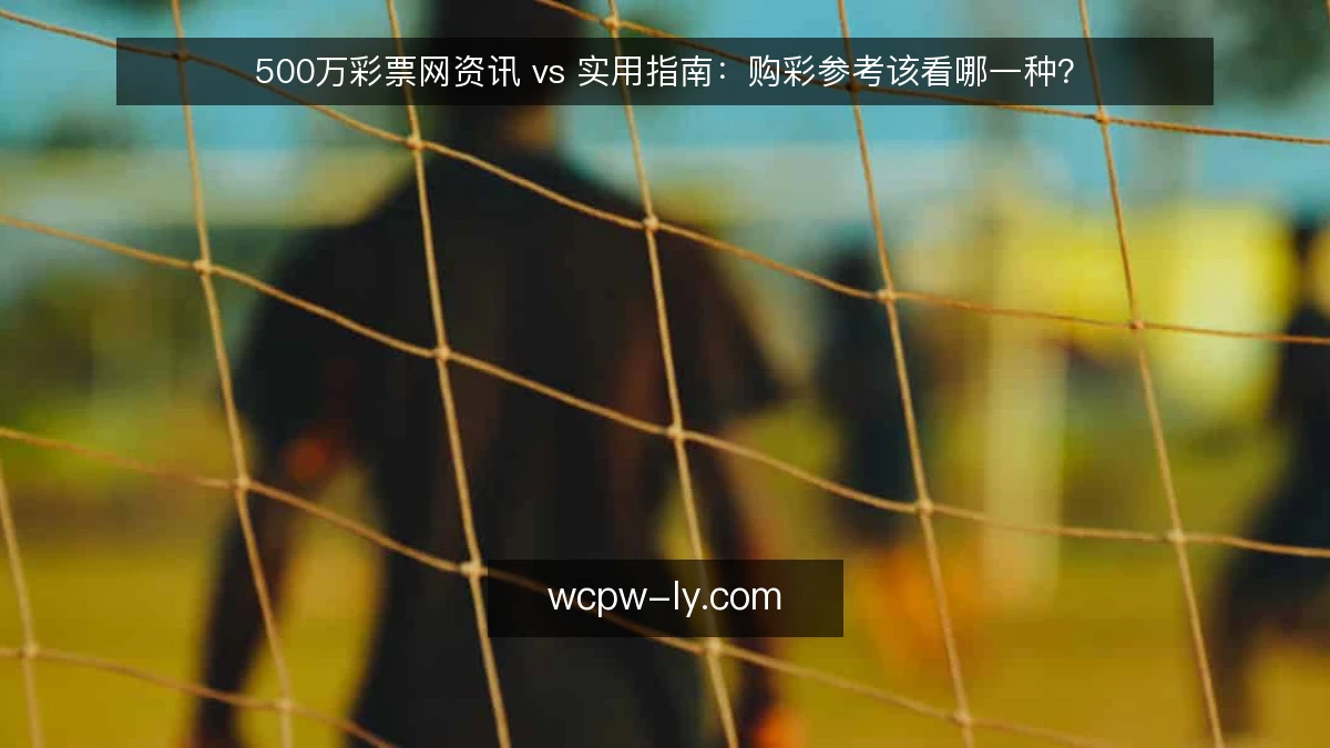 500万彩票网资讯 vs 实用指南:购彩参考该看哪一种?