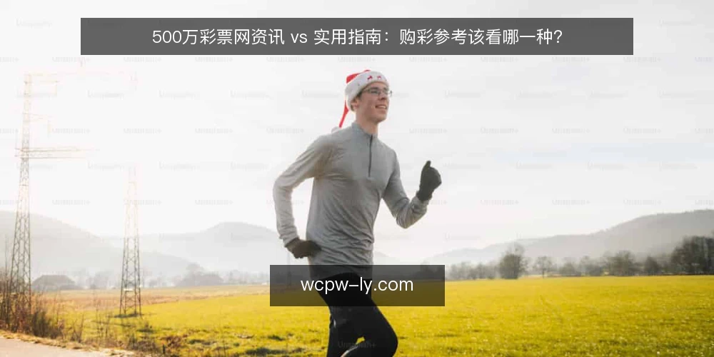 500万彩票网资讯 vs 实用指南:购彩参考该看哪一种? — 先定对比标准:购彩参考要看哪几件事 配图