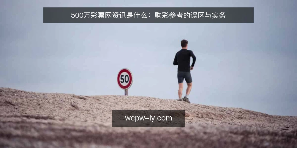 500万彩票网资讯是什么:购彩参考的误区与实务 — 500万彩票网资讯是什么:先厘清定义与边界 配图